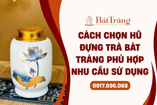Cách chọn hũ đựng trà gốm sứ Bát Tràng phù hợp