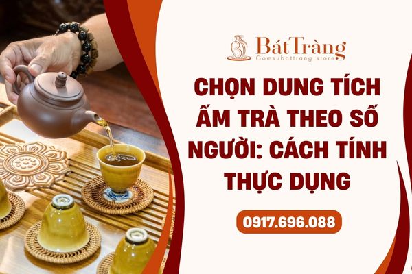 Chọn dung tích bộ ấm chén Bát Tràng